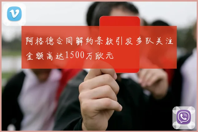 阿格德合同解约条款引发多队关注金额高达1500万欧元