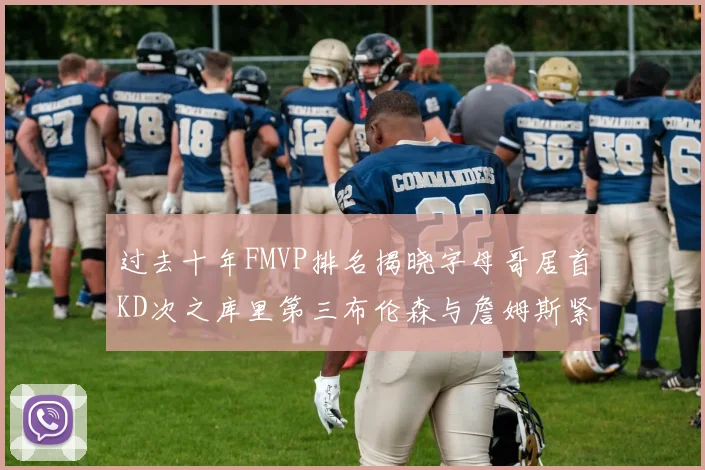 过去十年FMVP排名揭晓字母哥居首KD次之库里第三布伦森与詹姆斯紧随其后