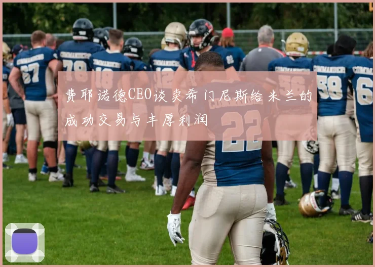 费耶诺德CEO谈卖希门尼斯给米兰的成功交易与丰厚利润