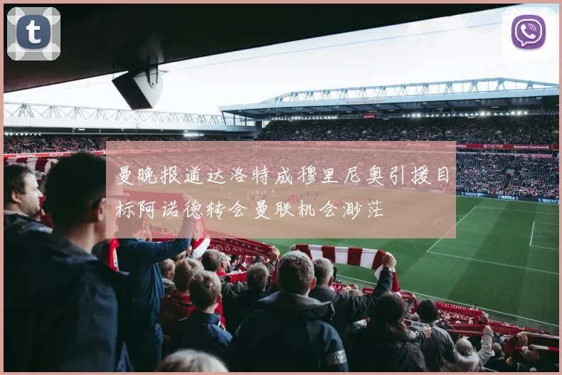 曼晚报道达洛特成穆里尼奥引援目标阿诺德转会曼联机会渺茫